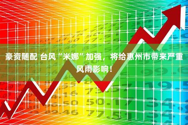 豪资随配 台风“米娜”加强，将给惠州市带来严重风雨影响！