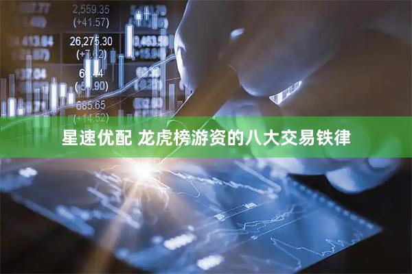 星速优配 龙虎榜游资的八大交易铁律