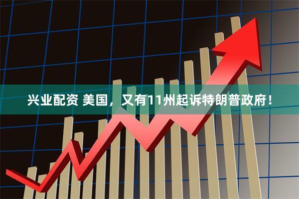兴业配资 美国，又有11州起诉特朗普政府！