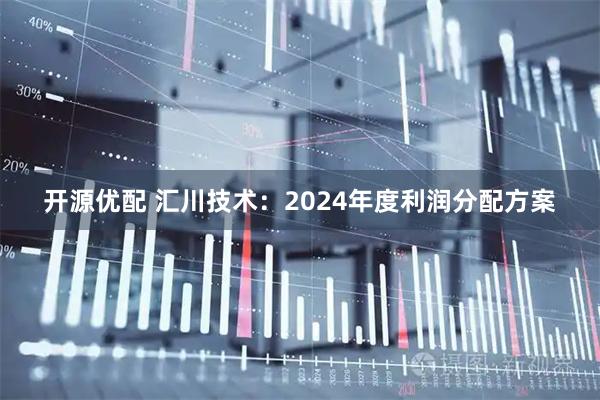 开源优配 汇川技术：2024年度利润分配方案