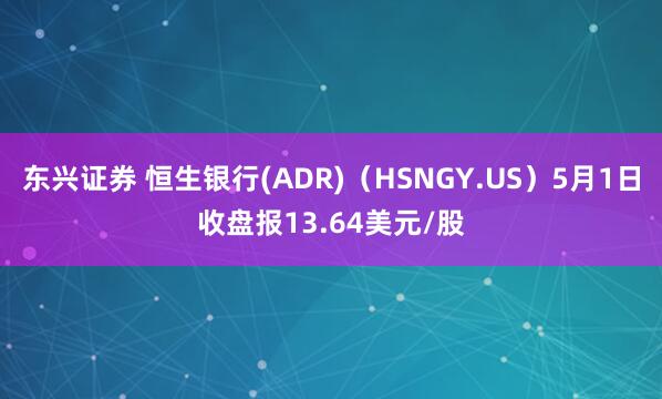 东兴证券 恒生银行(ADR)（HSNGY.US）5月1日收盘报13.64美元/股
