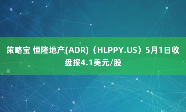 策略宝 恒隆地产(ADR)（HLPPY.US）5月1日收盘报4.1美元/股