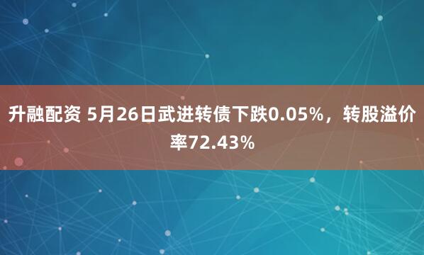 升融配资 5月26日武进转债下跌0.05%，转股溢价率72.43%