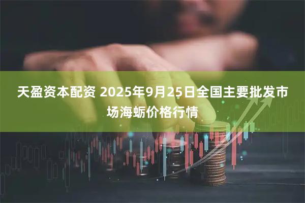 天盈资本配资 2025年9月25日全国主要批发市场海蛎价格行情