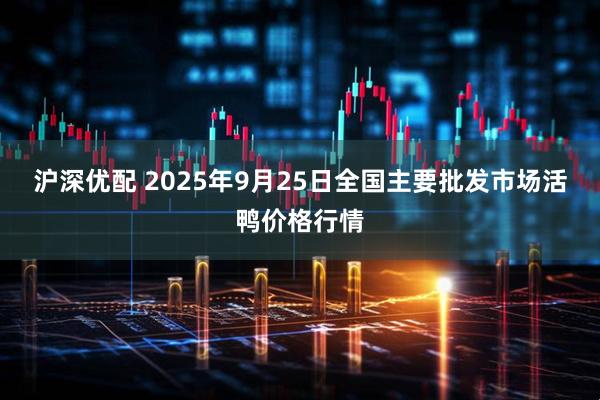 沪深优配 2025年9月25日全国主要批发市场活鸭价格行情