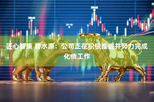 匠心智策 碧水源：公司正在积极推进并努力完成化债工作
