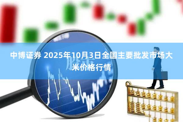 中博证券 2025年10月3日全国主要批发市场大米价格行情