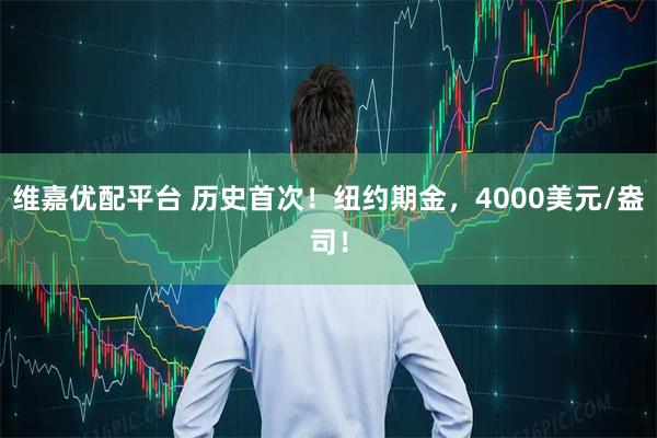 维嘉优配平台 历史首次！纽约期金，4000美元/盎司！
