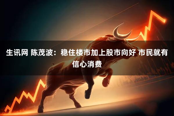 生讯网 陈茂波：稳住楼市加上股市向好 市民就有信心消费