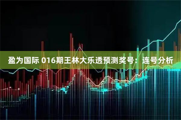 盈为国际 016期王林大乐透预测奖号：连号分析