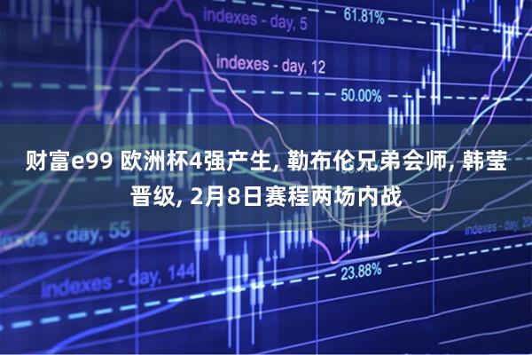 财富e99 欧洲杯4强产生, 勒布伦兄弟会师, 韩莹晋级, 2月8日赛程两场内战