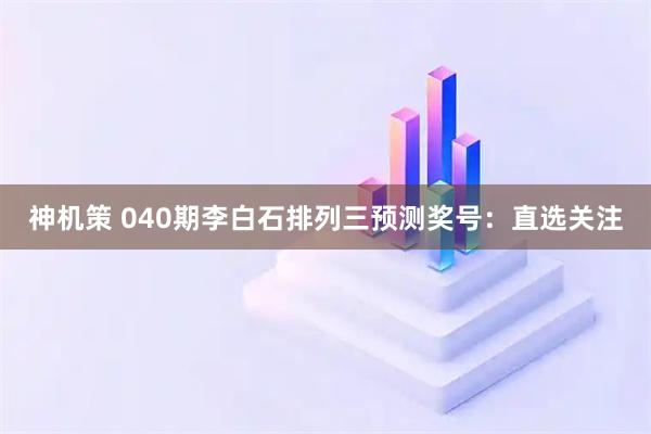 神机策 040期李白石排列三预测奖号：直选关注
