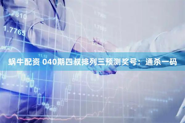 蜗牛配资 040期四叔排列三预测奖号：通杀一码