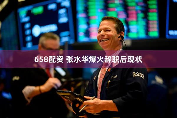 658配资 张水华爆火辞职后现状
