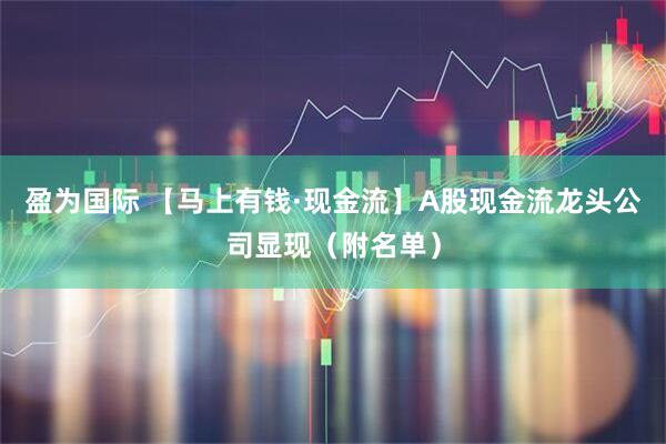 盈为国际 【马上有钱·现金流】A股现金流龙头公司显现（附名单）