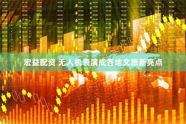 宏益配资 无人机表演成各地文旅新亮点